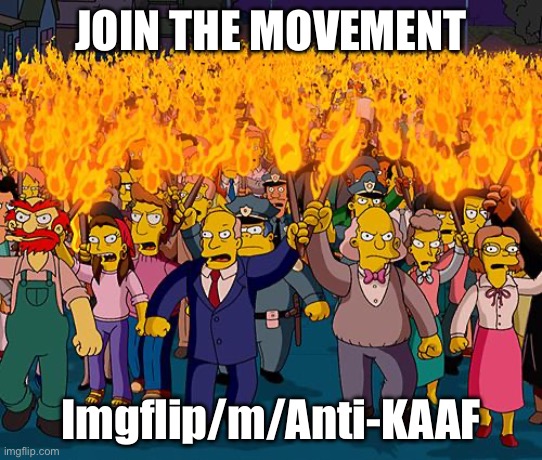 K A A F W I L L F A L L | JOIN THE MOVEMENT; Imgflip/m/Anti-KAAF | image tagged in angry mob | made w/ Imgflip meme maker