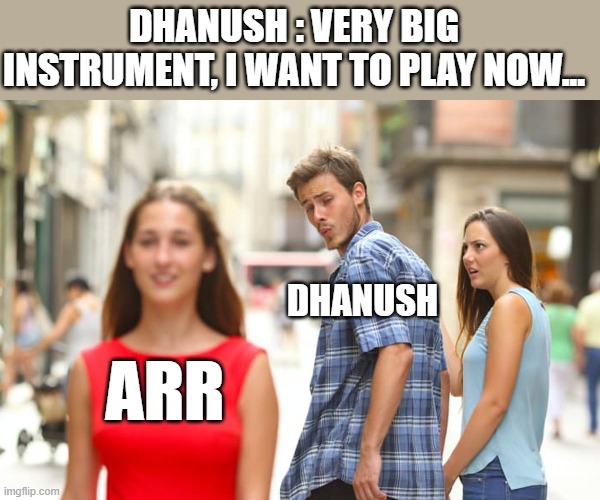 Dhanush | DHANUSH : VERY BIG INSTRUMENT, I WANT TO PLAY NOW... DHANUSH; ARR | image tagged in memes,distracted boyfriend | made w/ Imgflip meme maker