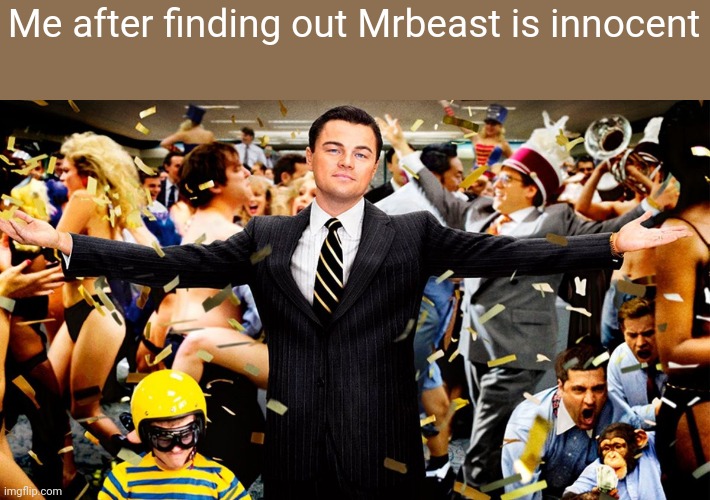 None of you believed me but I WAS FUCKING RIGHT | Me after finding out Mrbeast is innocent | image tagged in wolf party | made w/ Imgflip meme maker