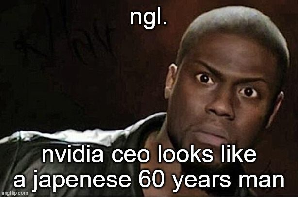 no racism tho... | ngl. nvidia ceo looks like a japenese 60 years man | image tagged in memes,kevin hart,nvidia | made w/ Imgflip meme maker