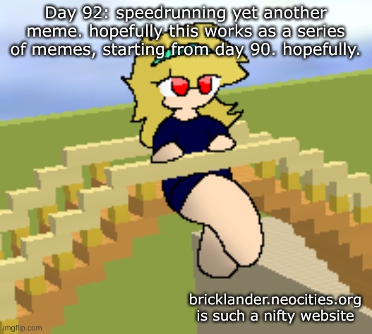 Day 92: a series of memes | Day 92: speedrunning yet another meme. hopefully this works as a series of memes, starting from day 90. hopefully. bricklander.neocities.org is such a nifty website | image tagged in nice,stuff | made w/ Imgflip meme maker