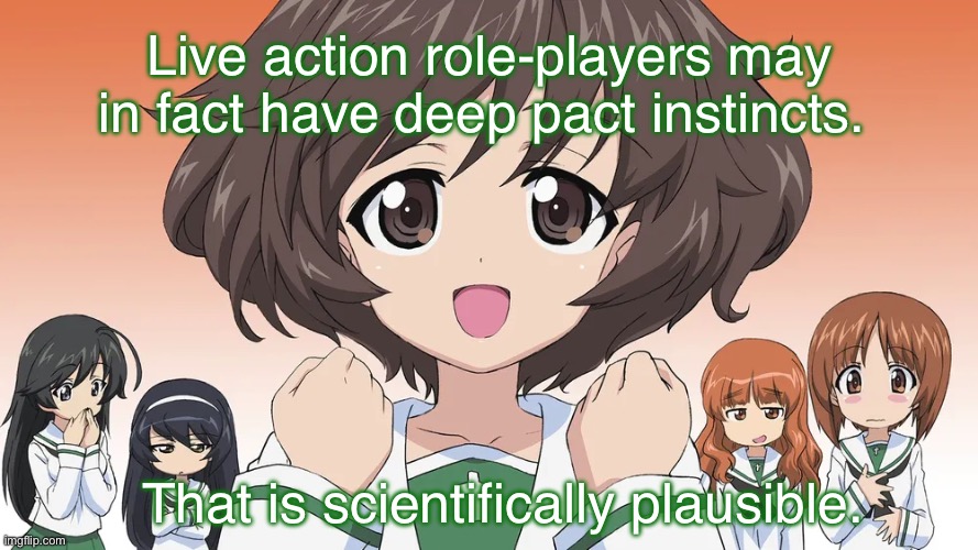 Is she wrong, though? | Live action role-players may in fact have deep pact instincts. That is scientifically plausible. | image tagged in girls und panzer,venture bros,parody,reference,larp,science | made w/ Imgflip meme maker