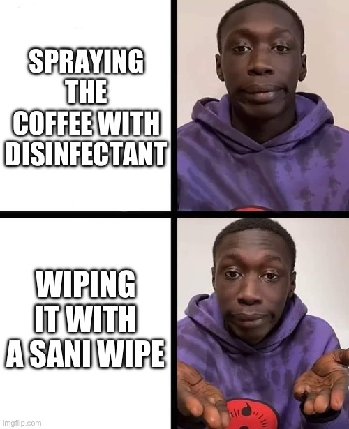 khaby lame meme | SPRAYING THE COFFEE WITH DISINFECTANT WIPING IT WITH A SANI WIPE | image tagged in khaby lame meme | made w/ Imgflip meme maker