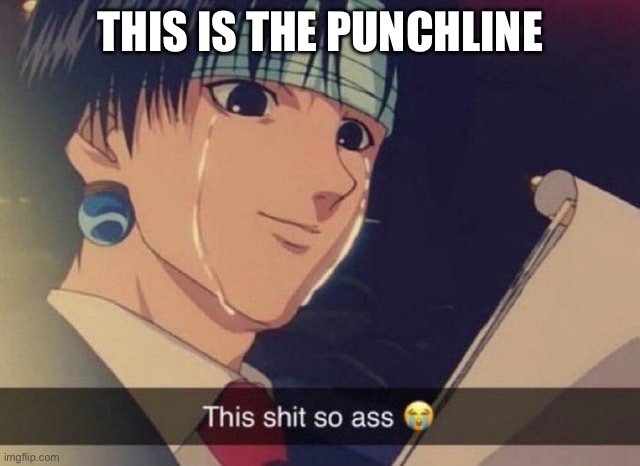 THIS IS THE PUNCHLINE | image tagged in this s t so ass | made w/ Imgflip meme maker