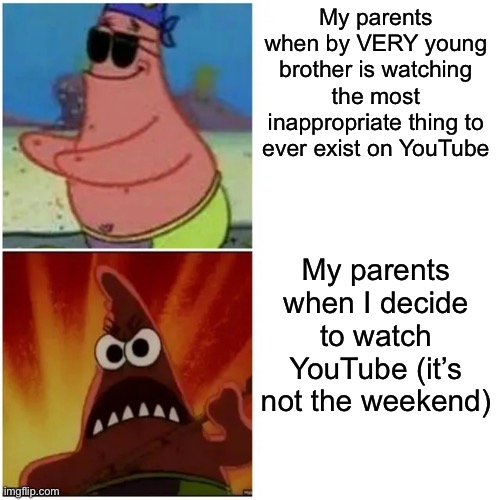 This looks like a meme I made 2 years ago (it’s not) | My parents when by VERY young brother is watching the most inappropriate thing to ever exist on YouTube; My parents when I decide to watch YouTube (it’s not the weekend) | image tagged in patrick blind and angry,parents,always,targeting me | made w/ Imgflip meme maker