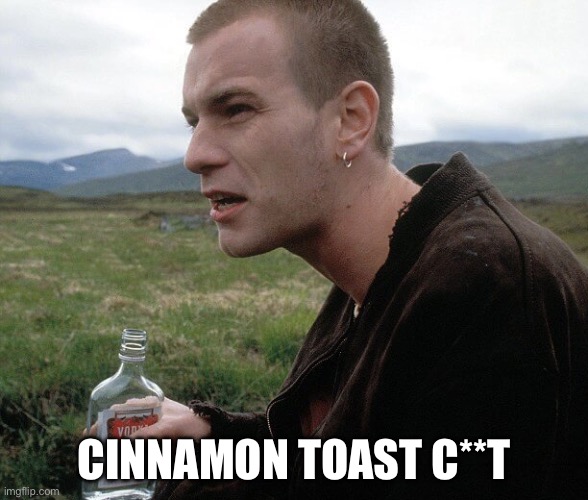 Trainspotting scottish | CINNAMON TOAST C**T | image tagged in trainspotting scottish | made w/ Imgflip meme maker