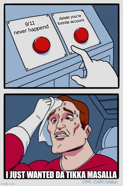 Very hard decision | delete you're fortnite account; 9/11 never happend; I JUST WANTED DA TIKKA MASALLA | image tagged in memes,two buttons | made w/ Imgflip meme maker