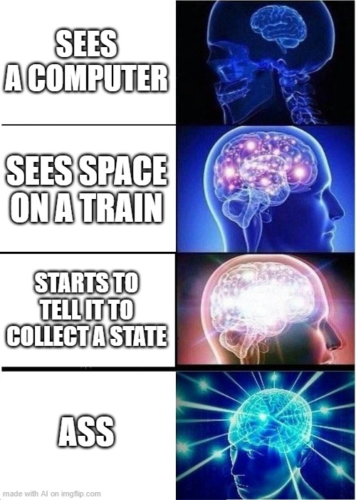 expanding stupidity | SEES A COMPUTER; SEES SPACE ON A TRAIN; STARTS TO TELL IT TO COLLECT A STATE; ASS | image tagged in memes,expanding brain | made w/ Imgflip meme maker