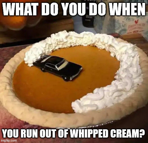 Pumpkin pie | WHAT DO YOU DO WHEN; YOU RUN OUT OF WHIPPED CREAM? | image tagged in repost,pumpkin pie,whipped cream | made w/ Imgflip meme maker