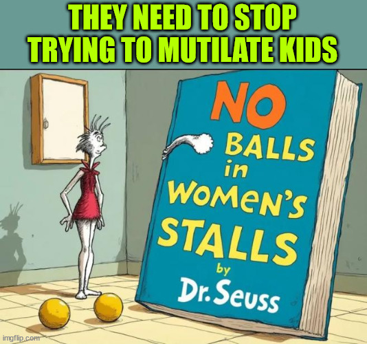 Reverse the lib indoctrination | THEY NEED TO STOP TRYING TO MUTILATE KIDS | image tagged in leave those kids alone,it it only a phase they are going through,experts say | made w/ Imgflip meme maker