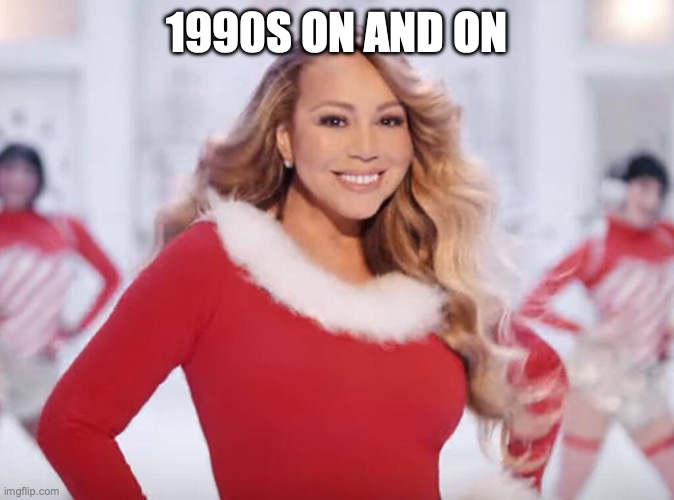 Mariah Carey all I want for Christmas is you | 1990S ON AND ON | image tagged in mariah carey all i want for christmas is you | made w/ Imgflip meme maker