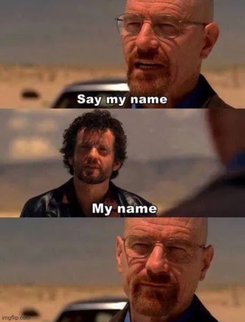 image tagged in breaking bad - say my name,antimeme | made w/ Imgflip meme maker