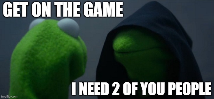 Evil Kermit | GET ON THE GAME; I NEED 2 OF YOU PEOPLE | image tagged in memes,evil kermit | made w/ Imgflip meme maker