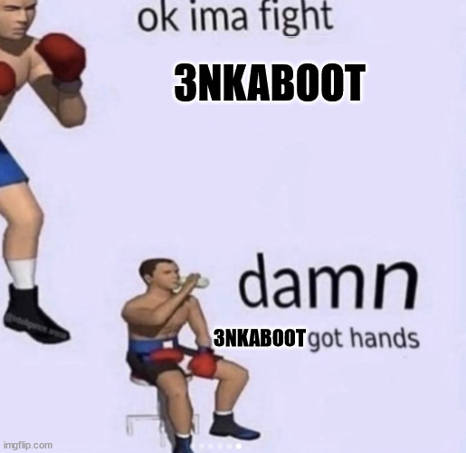 damn got hands | 3NKABOOT; 3NKABOOT | image tagged in damn got hands | made w/ Imgflip meme maker