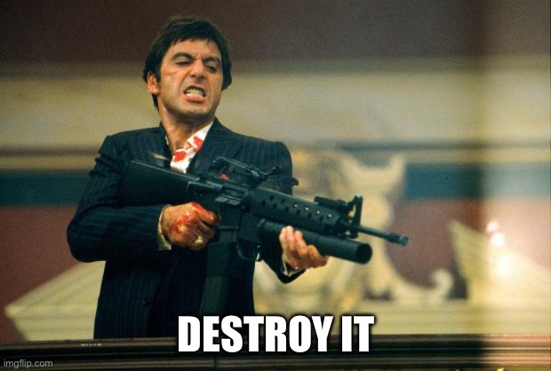 DESTROY IT | image tagged in scarface meme | made w/ Imgflip meme maker