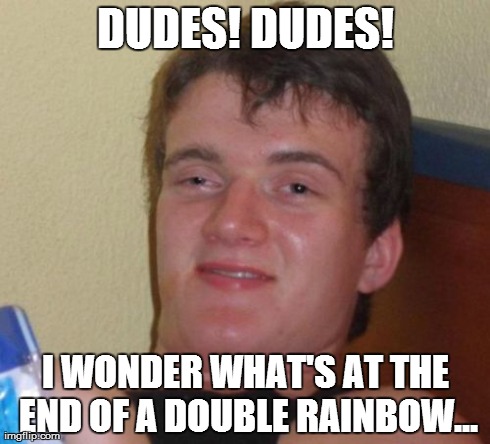 10 Guy Meme | DUDES! DUDES! I WONDER WHAT'S AT THE END OF A DOUBLE RAINBOW... | image tagged in memes,10 guy | made w/ Imgflip meme maker