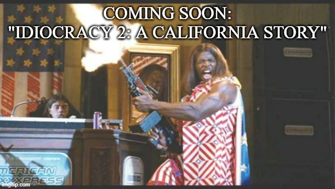 COMING SOON:
"IDIOCRACY 2: A CALIFORNIA STORY" | image tagged in idiocracy pres | made w/ Imgflip meme maker