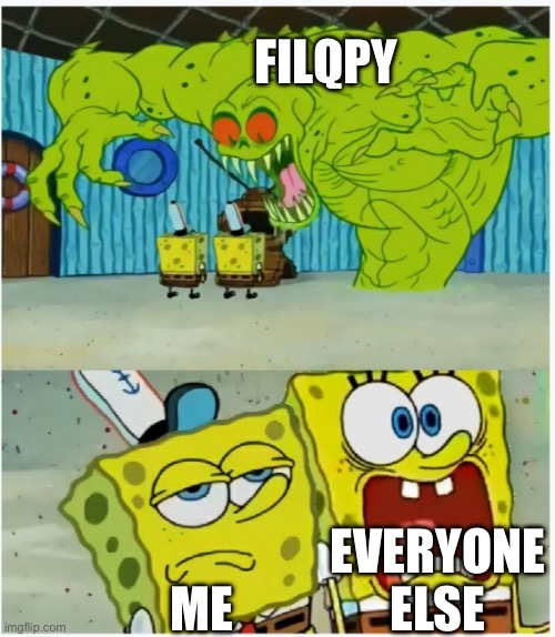 Filqpy meme | FILQPY; EVERYONE ELSE; ME | image tagged in spongebob squarepants scared but also not scared | made w/ Imgflip meme maker