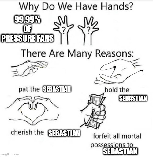 Why Do We Have Hands | 99.99% OF PRESSURE FANS; SEBASTIAN; SEBASTIAN; SEBASTIAN; SEBASTIAN | image tagged in why do we have hands | made w/ Imgflip meme maker