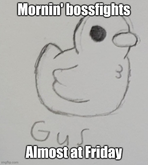 Just one more day to power through! | Mornin' bossfights; Almost at Friday | image tagged in gus the duck | made w/ Imgflip meme maker