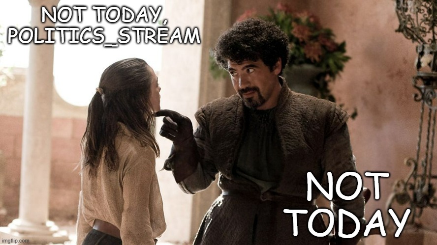 Not Today | NOT TODAY, POLITICS_STREAM; NOT TODAY | image tagged in not today | made w/ Imgflip meme maker