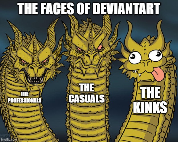 DA Be Like: | THE FACES OF DEVIANTART; THE CASUALS; THE KINKS; THE PROFESSIONALS | image tagged in three-headed dragon | made w/ Imgflip meme maker