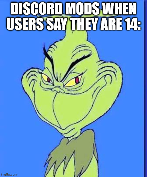 predatory behavior | DISCORD MODS WHEN USERS SAY THEY ARE 14: | image tagged in good grinch | made w/ Imgflip meme maker