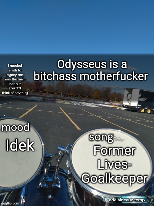 Gm (yes, I'm in English rn) | Odysseus is a bitchass motherfucker; Idek; Former Lives- Goalkeeper | image tagged in adelaideaux temp mk iv | made w/ Imgflip meme maker