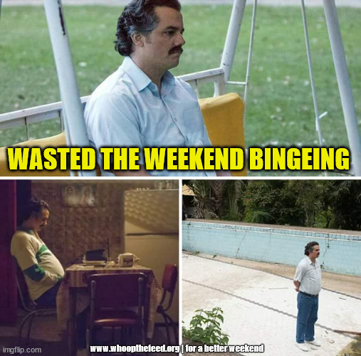 Should Have Whooped The Feed | WASTED THE WEEKEND BINGEING; www.whoopthefeed.org | for a better weekend | image tagged in memes,sad pablo escobar | made w/ Imgflip meme maker