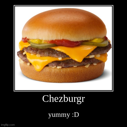 Chezburgr | yummy :D | image tagged in funny,demotivationals | made w/ Imgflip demotivational maker