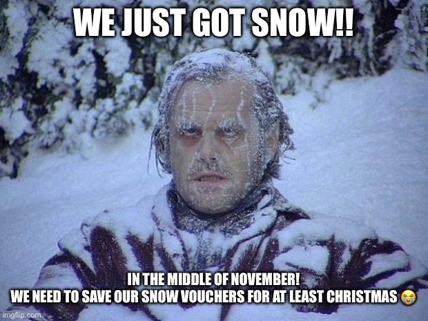 My sisters car door was iced shut | WE JUST GOT SNOW!! IN THE MIDDLE OF NOVEMBER!
WE NEED TO SAVE OUR SNOW VOUCHERS FOR AT LEAST CHRISTMAS 😭 | image tagged in memes,jack nicholson the shining snow,snow,november snow | made w/ Imgflip meme maker