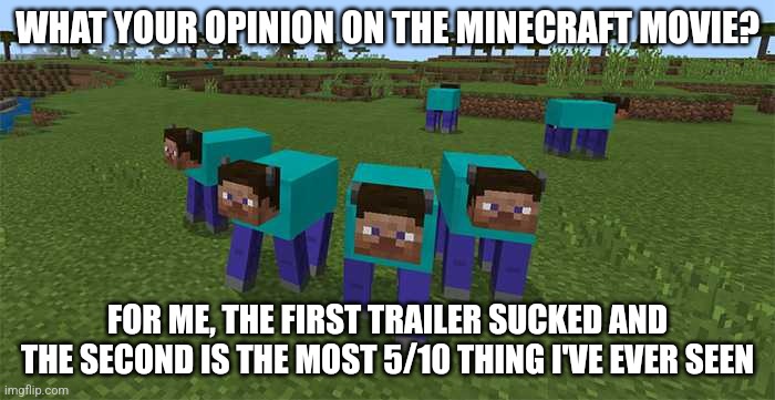 Tell me | WHAT YOUR OPINION ON THE MINECRAFT MOVIE? FOR ME, THE FIRST TRAILER SUCKED AND THE SECOND IS THE MOST 5/10 THING I'VE EVER SEEN | image tagged in me and the boys,memes,funny,funny memes,meme,funny meme | made w/ Imgflip meme maker