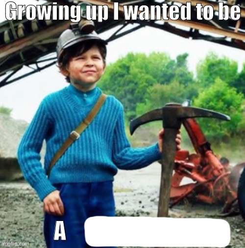Growing up I wanted to be a X | image tagged in growing up i wanted to be a x | made w/ Imgflip meme maker