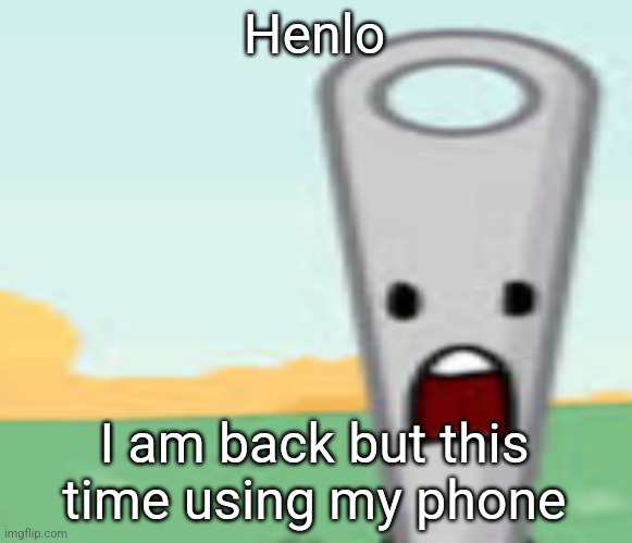 Erm, wgat the skibidi | Henlo; I am back but this time using my phone | image tagged in needle | made w/ Imgflip meme maker