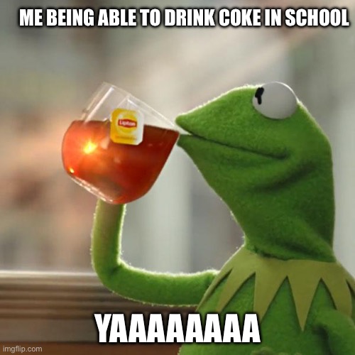 Drinking coke in school | ME BEING ABLE TO DRINK COKE IN SCHOOL; YAAAAAAAA | image tagged in memes,but that's none of my business,kermit the frog | made w/ Imgflip meme maker