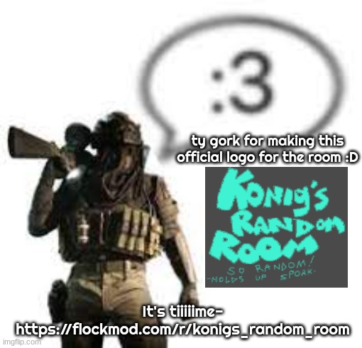 Also, read the rules BEFORE you enter please :p | ty gork for making this official logo for the room :D; It's tiiiiime-
https://flockmod.com/r/konigs_random_room | image tagged in afk 3 | made w/ Imgflip meme maker