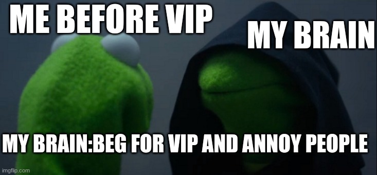 I ONLY DID THIS ONCE IN DTI I SWEARRRR | ME BEFORE VIP; MY BRAIN; MY BRAIN:BEG FOR VIP AND ANNOY PEOPLE | image tagged in memes,evil kermit | made w/ Imgflip meme maker