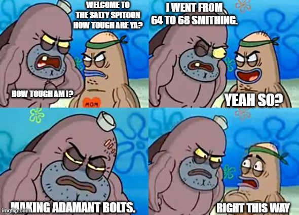 Fletching isn't a real skill | WELCOME TO THE SALTY SPITOON HOW TOUGH ARE YA? I WENT FROM 64 TO 68 SMITHING. HOW TOUGH AM I? YEAH SO? MAKING ADAMANT BOLTS. RIGHT THIS WAY | image tagged in welcome to the salty spitoon,runescape,rs3,ironman,commitment,fletching | made w/ Imgflip meme maker