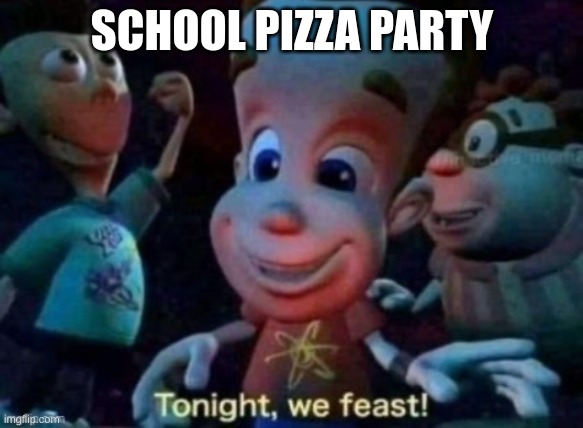 Tonight, we feast | SCHOOL PIZZA PARTY | image tagged in tonight we feast | made w/ Imgflip meme maker