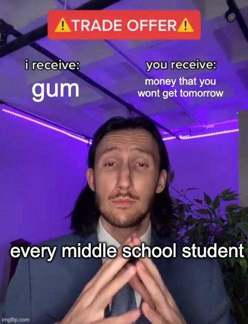 middle schoolers be like | gum; money that you wont get tomorrow; every middle school student | image tagged in trade offer | made w/ Imgflip meme maker