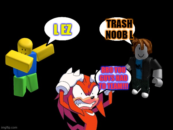 Toxic Teamers need to stop | TRASH NOOB L; L EZ; BRO YOU GUYS HAD TO TEAM!!! | image tagged in roblox | made w/ Imgflip meme maker