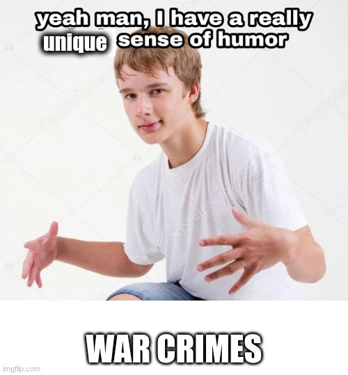 yeah man, I have a really x sense of humor | unique; WAR CRIMES | image tagged in yeah man i have a really x sense of humor | made w/ Imgflip meme maker