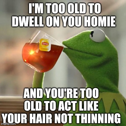 But That's None Of My Business | I'M TOO OLD TO DWELL ON YOU HOMIE; AND YOU'RE TOO OLD TO ACT LIKE YOUR HAIR NOT THINNING | image tagged in memes,but that's none of my business,kermit the frog | made w/ Imgflip meme maker