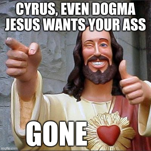 Buddy Christ | CYRUS, EVEN DOGMA JESUS WANTS YOUR ASS; GONE | image tagged in memes,buddy christ | made w/ Imgflip meme maker