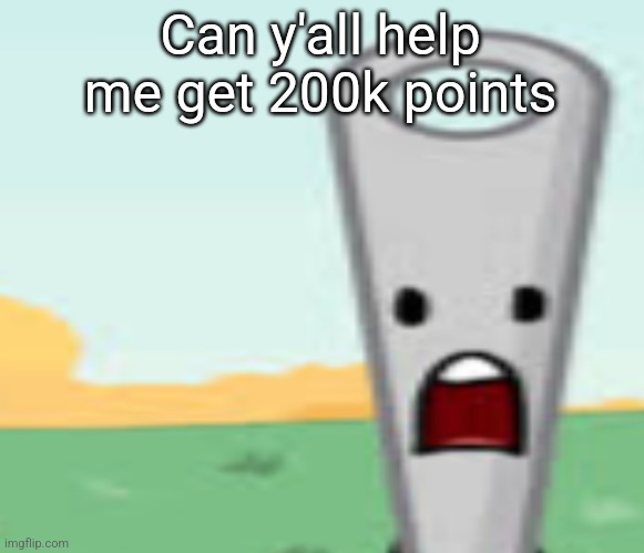 I'm only like 8k points away | Can y'all help me get 200k points | image tagged in needle | made w/ Imgflip meme maker