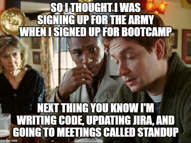 HHG coding bootcamp | SO I THOUGHT I WAS SIGNING UP FOR THE ARMY WHEN I SIGNED UP FOR BOOTCAMP; NEXT THING YOU KNOW I'M WRITING CODE, UPDATING JIRA, AND GOING TO MEETINGS CALLED STANDUP | image tagged in arthur dent ford prefect,hhg,coding,programmer | made w/ Imgflip meme maker