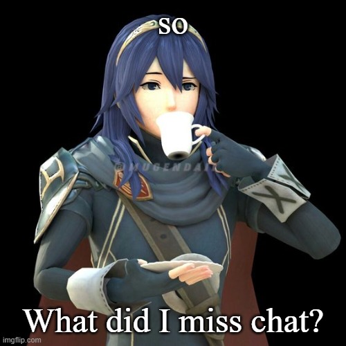 Yet another image of Lucina sipping tea | so; What did I miss chat? | image tagged in yet another image of lucina sipping tea | made w/ Imgflip meme maker