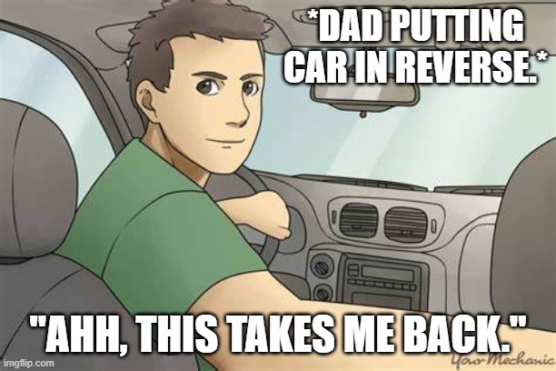 Daily Bad Dad Joke November 21, 2024 | *DAD PUTTING CAR IN REVERSE.*; "AHH, THIS TAKES ME BACK." | image tagged in dad backing up | made w/ Imgflip meme maker