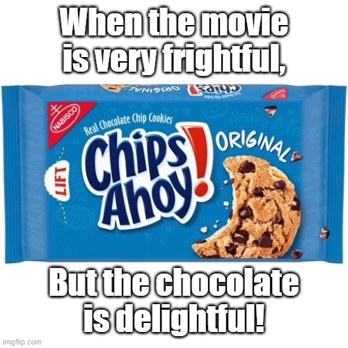 chips ahoy | When the movie is very frightful, But the chocolate is delightful! | image tagged in chips ahoy | made w/ Imgflip meme maker