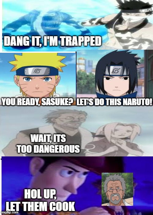 I said "LET THEM COOK!!!!!" | DANG IT, I'M TRAPPED; YOU READY, SASUKE? LET'S DO THIS NARUTO! WAIT, ITS TOO DANGEROUS; HOL UP, LET THEM COOK | made w/ Imgflip meme maker